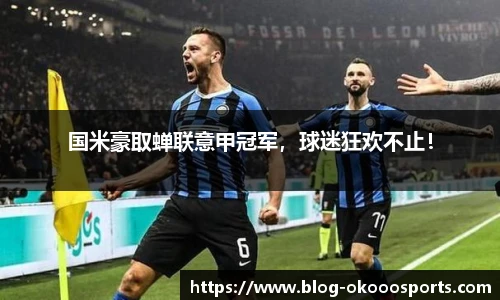 国米豪取蝉联意甲冠军，球迷狂欢不止！
