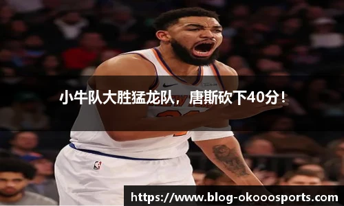 小牛队大胜猛龙队，唐斯砍下40分！