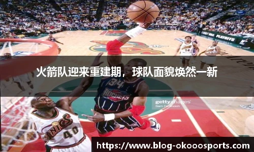 火箭队迎来重建期，球队面貌焕然一新