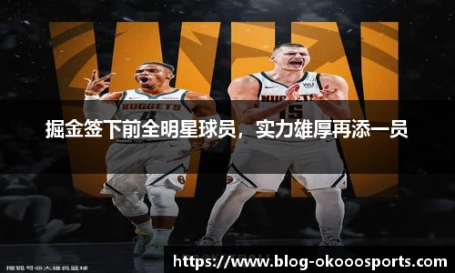 掘金签下前全明星球员，实力雄厚再添一员