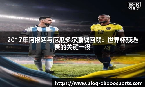 2017年阿根廷与厄瓜多尔激战回顾：世界杯预选赛的关键一役