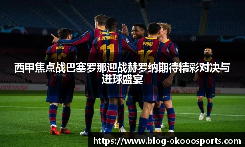 西甲焦点战巴塞罗那迎战赫罗纳期待精彩对决与进球盛宴