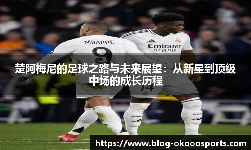 楚阿梅尼的足球之路与未来展望：从新星到顶级中场的成长历程