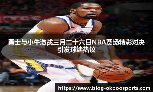 勇士与小牛激战三月二十六日NBA赛场精彩对决引发球迷热议
