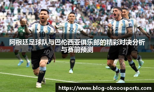 阿根廷足球队与巴伦西亚俱乐部的精彩对决分析与赛前预测