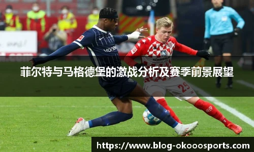 菲尔特与马格德堡的激战分析及赛季前景展望