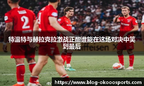 特温特与赫拉克拉激战正酣谁能在这场对决中笑到最后